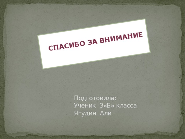   Спасибо за внимание Подготовила:  Ученик 3«Б» класса  Ягудин Али 