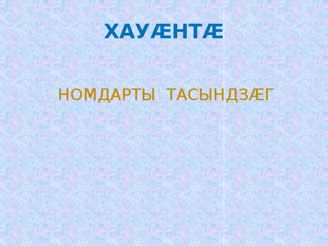 ХАУӔНТӔ НОМДАРТЫ ТАСЫНДЗÆГ 
