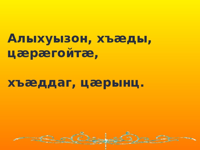  Алыхуызон, хъæды, цæрæгойтæ,  хъæддаг, цæрынц.    