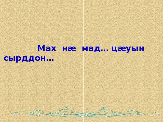    Мах нæ мад… цæуын сырддон… 
