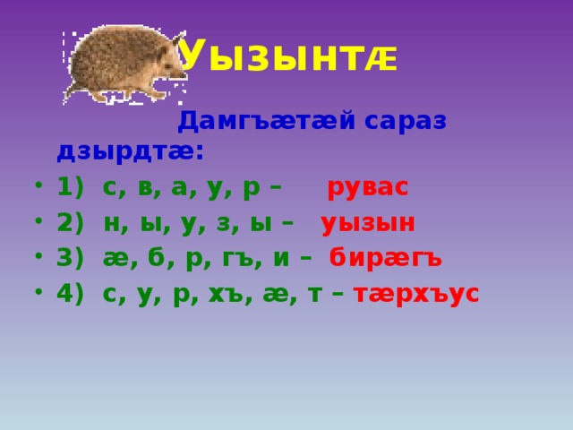 Уызынт Æ  Дамгъæтæй сараз дзырдтæ: 1) с, в, а, у, р – рувас 2) н, ы, у, з, ы – уызын 3) æ, б, р, гъ, и – бирæгъ 4) с, у, р, хъ, æ, т – тæрхъус 