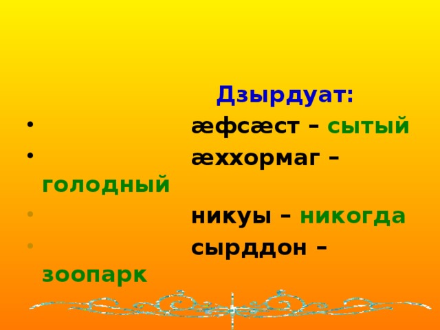  Дзырдуат:  æфсæст – сытый  æххормаг – голодный  никуы – никогда  сырддон – зоопарк 