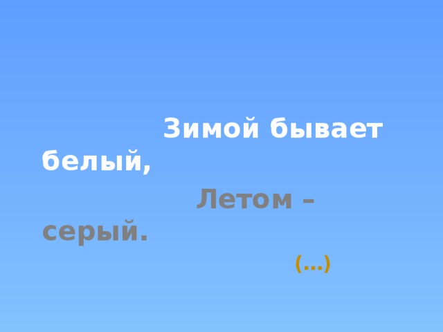   Зимой бывает белый,  Летом – серый.  (…)   