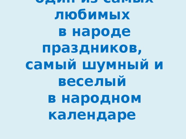 МАСЛЕНИЦА --  один из самых любимых  в народе праздников,  самый шумный и веселый  в народном календаре 