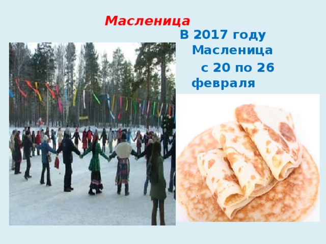 Масленица В 2017 году Масленица  с 20 по 26 февраля 