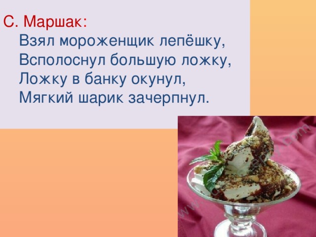 С. Маршак :  Взял мороженщик лепёшку,  Всполоснул большую ложку,  Ложку в банку окунул,  Мягкий шарик зачерпнул.