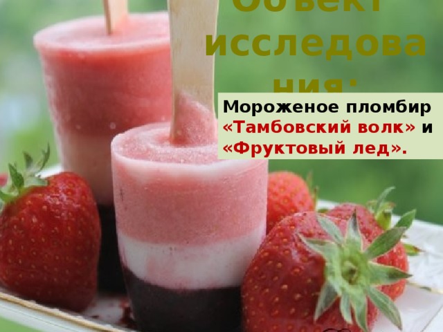 Объект  исследования: Мороженое пломбир «Тамбовский волк» и «Фруктовый лед».