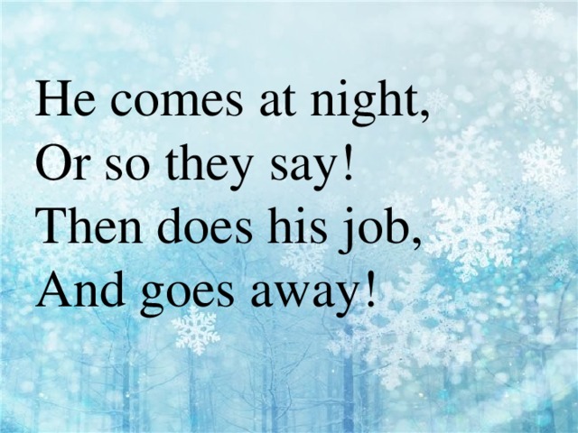 He comes at night,  Оr so they say!  Then does his job,  And goes away!