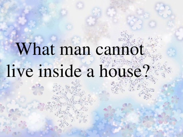 What man cannot  live inside a house?