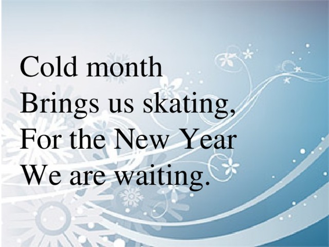 Cold month  Brings us skating,  For the New Year  We are waiting.
