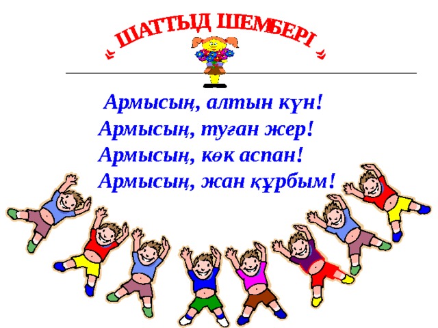  Армысың, алтын күн!  Армысың, туған жер!  Армысың, көк аспан!  Армысың, жан құрбым! 