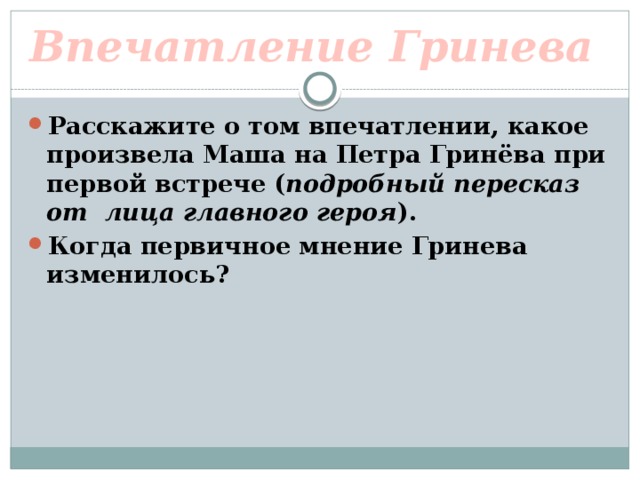 Впечатление Гринева Расскажите о том впечатлении, какое произвела Маша на Петра Гринёва при первой встрече ( подробный пересказ от лица главного героя ). Когда первичное мнение Гринева изменилось? 