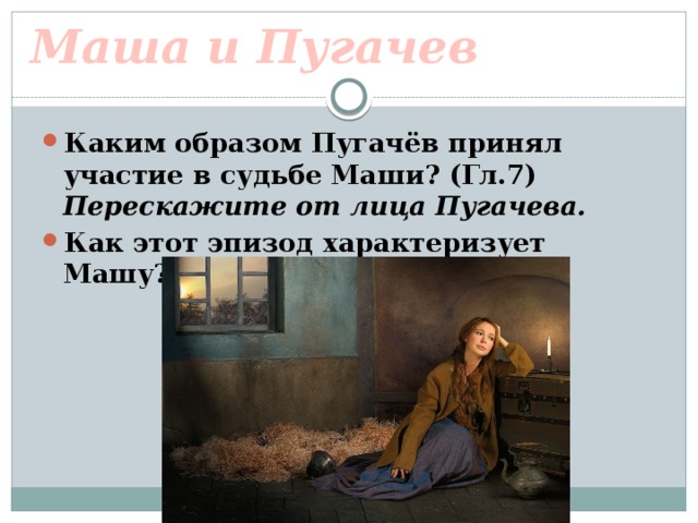 Маша и Пугачев Каким образом Пугачёв принял участие в судьбе Маши? (Гл.7) Перескажите от лица Пугачева. Как этот эпизод характеризует Машу? 