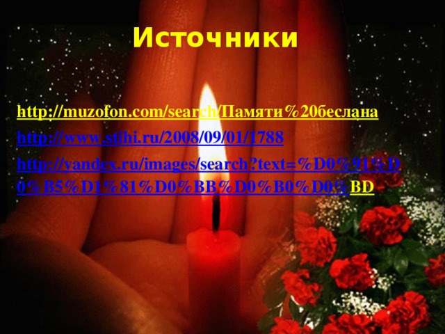 Источники http://muzofon.com/search/Памяти%20беслана  http:// www.stihi.ru/2008/09/01/1788 http :// yandex . ru / images / search ? text =% D 0%91% D 0% B 5% D 1%81% D 0% BB % D 0% B 0% D 0% BD  