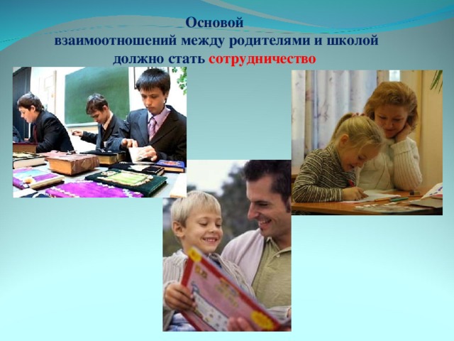 Основой  взаимоотношений между родителями и школой должно стать сотрудничество 