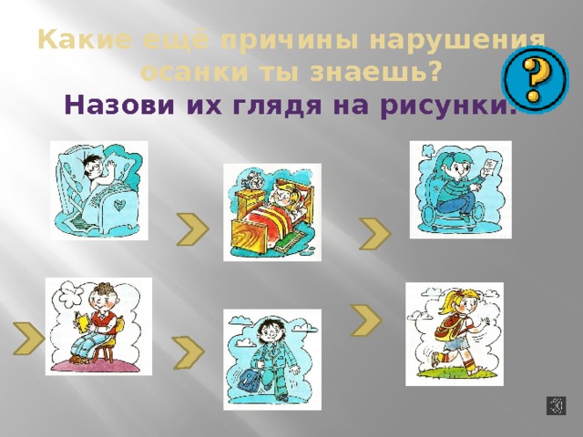 Какие ещё причины нарушения осанки ты знаешь?  Назови их глядя на рисунки. 