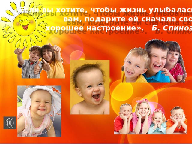 «Если вы хотите, чтобы жизнь улыбалась вам, подарите ей сначала своё  хорошее настроение». Б. Спиноза 