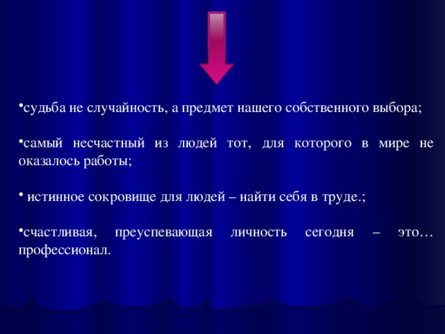 судьба не случайность, а предмет нашего собственного выбора; самый несчастный из людей тот, для которого в мире не оказалось работы;  истинное сокровище для людей – найти себя в труде.; счастливая, преуспевающая личность сегодня – это… профессионал. 