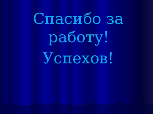 Спасибо за работу! Успехов! 