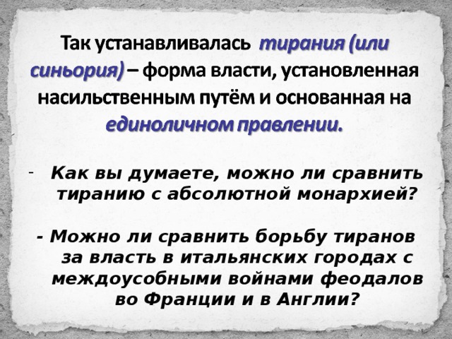 Как вы думаете, можно ли сравнить тиранию с абсолютной монархией?  - Можно ли сравнить борьбу тиранов за власть в итальянских городах с междоусобными войнами феодалов во Франции и в Англии? 