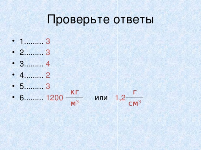 Проверьте ответы 1......... 3 2......... 3 3......... 4 4......... 2 5......... 3 6......... 1200   или   1,2 кг г м 3 см 3 