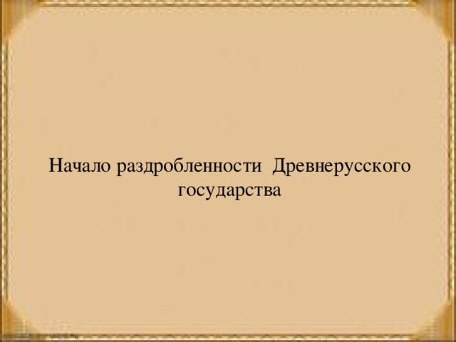 Начало раздробленности Древнерусского государства 