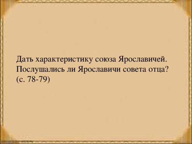 Дать характеристику союза Ярославичей. Послушались ли Ярославичи совета отца? (с. 78-79) 