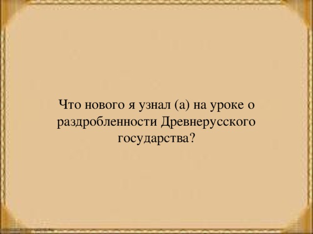 Что нового я узнал (а) на уроке о раздробленности Древнерусского государства? 