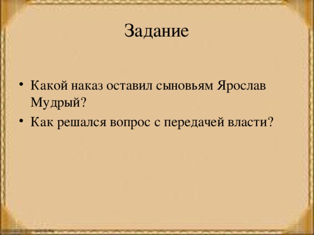 Задание Какой наказ оставил сыновьям Ярослав Мудрый? Как решался вопрос с передачей власти? 