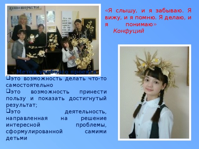«Я слышу, и я забываю. Я вижу, и я помню. Я делаю, и я понимаю»     Конфуций Метод учебного проекта это возможность делать что-то самостоятельно это возможность принести пользу и показать достигнутый результат; это деятельность, направленная на решение интересной проблемы, сформулированной самими детьми 