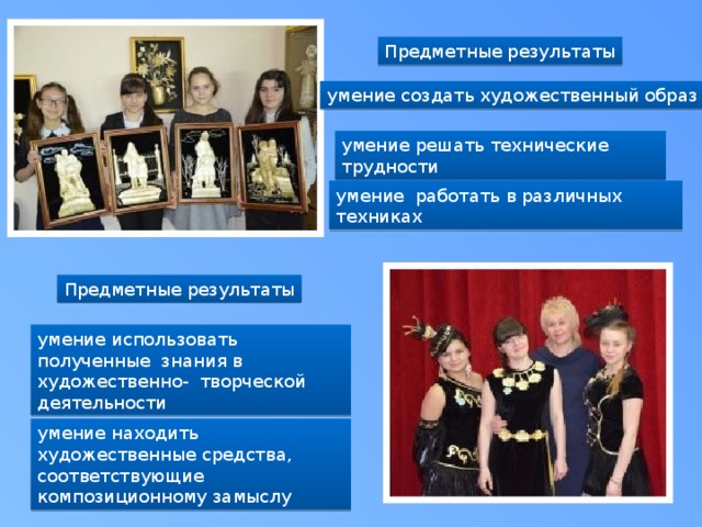Предметные результаты умение создать художественный образ умение решать технические трудности умение работать в различных техниках Предметные результаты умение использовать полученные знания в художественно- творческой деятельности умение находить художественные средства, соответствующие композиционному замыслу 