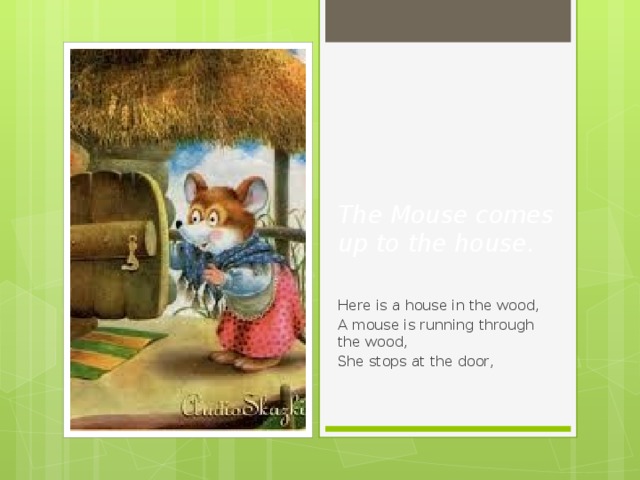 The Mouse comes up to the house.   Here is a house in the wood, A mouse is running through the wood, She stops at the door, 