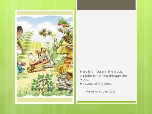 Here is a house in the wood, A rabbit is running through the wood, He stops at the door,  He asks at the door, 
