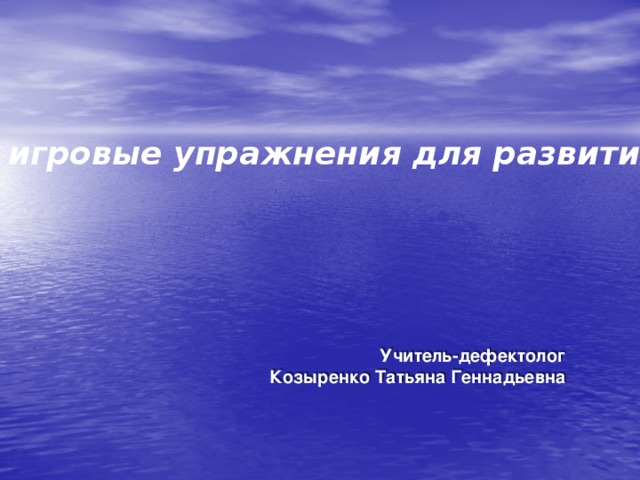 Тема «Игры и игровые упражнения для развития речи детей». Учитель-дефектолог Козыренко Татьяна Геннадьевна   