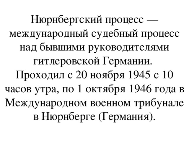 Нюрнбергский процесс — международный судебный процесс над бывшими руководителями гитлеровской Германии. Проходил с 20 ноября 1945 с 10 часов утра, по 1 октября 1946 года в Международном военном трибунале в Нюрнберге (Германия). 