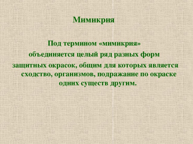 Мимикрия Под термином «мимикрия» объединяется целый ряд разных форм защитных окрасок, общим для которых является сходство, организмов, подражание по окраске одних существ другим. 