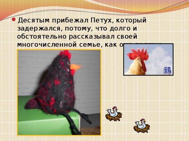 Десятым прибежал Петух, который задержался, потому, что долго и обстоятельно рассказывал своей многочисленной семье, как она должна жить в его отсутствие. 