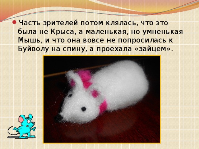 Часть зрителей потом клялась, что это была не Крыса, а маленькая, но умненькая Мышь, и что она вовсе не попросилась к Буйволу на спину, а проехала «зайцем». 