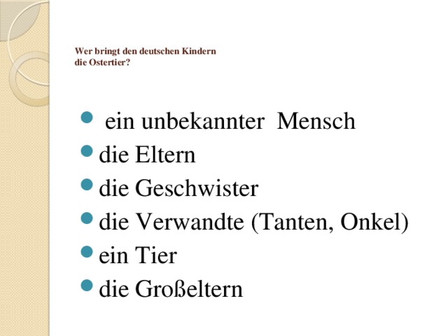 Wer bringt den deutschen Kindern  die Ostertier?  ein unbekannter Mensch die Eltern die Geschwister die Verwandte (Tanten, Onkel) ein Tier die Großeltern 