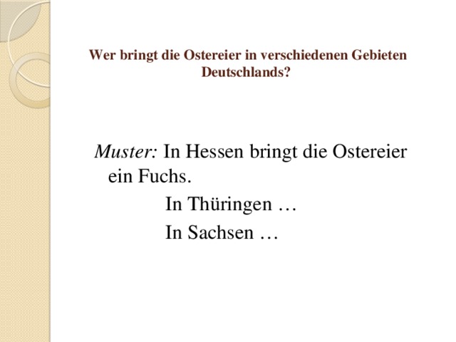 Wer bringt die Ostereier in verschiedenen Gebieten Deutschlands? Muster: In Hessen bringt die Ostereier ein Fuchs.  In Thüringen …  In Sachsen … 