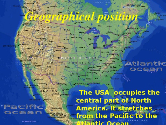  Geographical position   The USA occupies the central part of North America. It stretches from the Pacific to the Atlantic Ocean. 