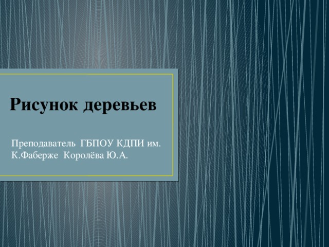 Рисунок деревьев Преподаватель ГБПОУ КДПИ им. К.Фаберже Королёва Ю.А. 