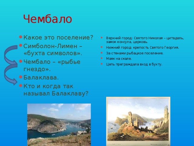 Чембало Верхний город: Святого Николая – цитадель, замок консула, церковь. Нижний город: крепость Святого Георгия. За стенами рыбацкое поселение. Маяк на скале. Цепь преграждала вход в бухту. Какое это поселение? Симболон-Лимен – «бухта символов». Чембало – «рыбье гнездо». Балаклава. Кто и когда так называл Балаклаву? 
