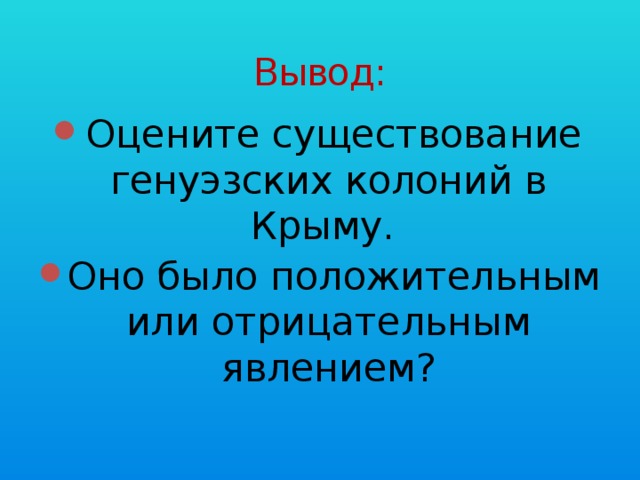 Вывод: Оцените существование генуэзских колоний в Крыму. Оно было положительным или отрицательным явлением? 