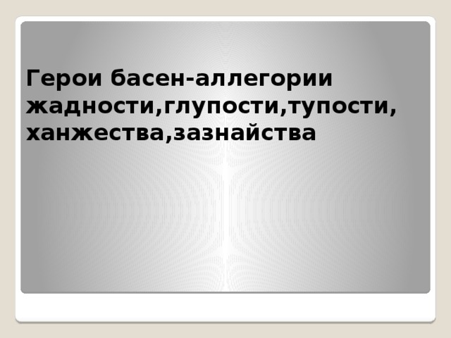 Герои басен-аллегории жадности,глупости,тупости,  ханжества,зазнайства 