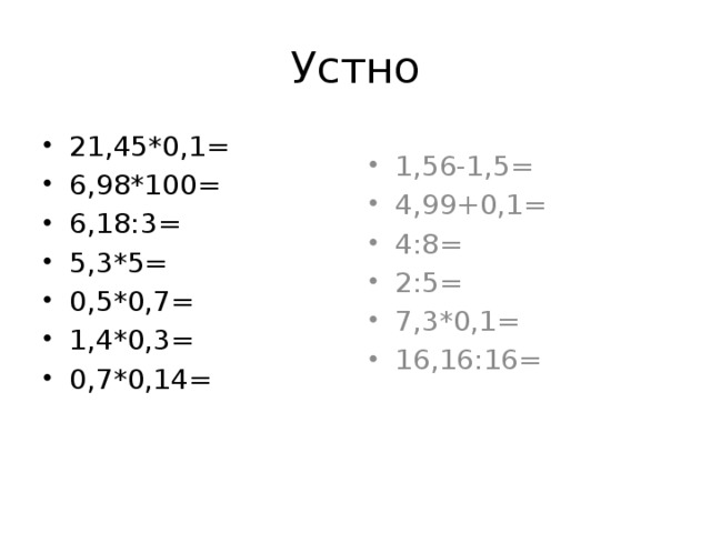 Устно 21,45*0,1= 6,98*100= 6,18:3= 5,3*5= 0,5*0,7= 1,4*0,3= 0,7*0,14= 1,56-1,5= 4,99+0,1= 4:8= 2:5= 7,3*0,1= 16,16:16= 