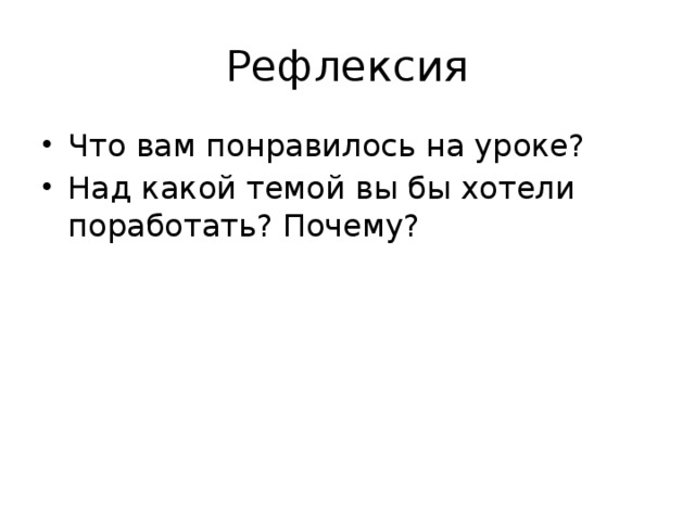 Рефлексия Что вам понравилось на уроке? Над какой темой вы бы хотели поработать? Почему? 