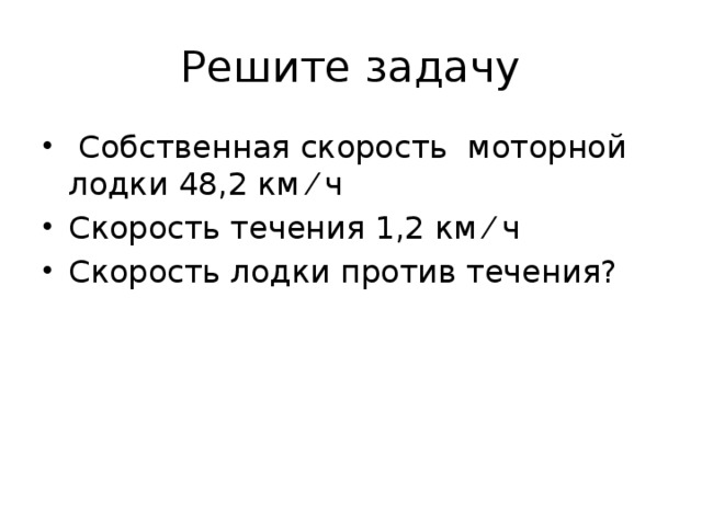 Решите задачу  Собственная скорость моторной лодки 48,2 км ⁄ ч Скорость течения 1,2 км ⁄ ч Скорость лодки против течения? 