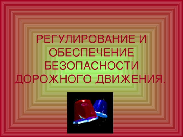 РЕГУЛИРОВАНИЕ И ОБЕСПЕЧЕНИЕ БЕЗОПАСНОСТИ ДОРОЖНОГО ДВИЖЕНИЯ.  