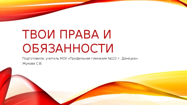 Твои права и обязанности Подготовила: учитель МОУ «Профильная гимназия №122 г. Донецка» Жукова С.В. 